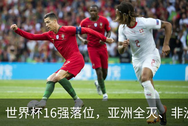 世界杯16强落位，亚洲全灭、非洲队锐减，多场重磅对决来袭