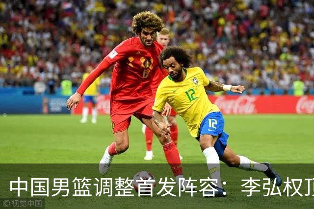 中国男篮调整首发阵容：李弘权顶替王俊杰首发 杨瀚森继续替补