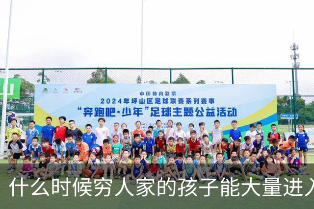 什么时候穷人家的孩子能大量进入国家队了，那中国足球就有了希望