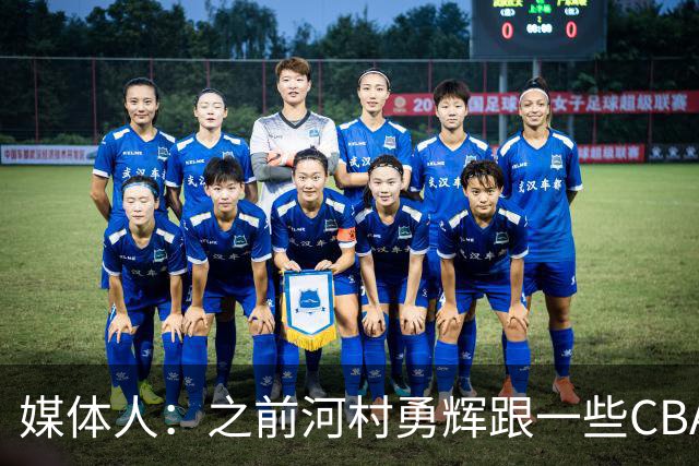 媒体人：之前河村勇辉跟一些CBA球队有过交流 表达过打CBA的想法