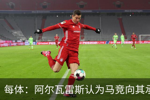 每体：阿尔瓦雷斯认为马竞向其承诺过，收到1亿欧报价就会放人