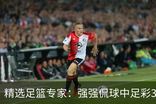 精选足篮专家：强强侃球中足彩322万+单场5连红